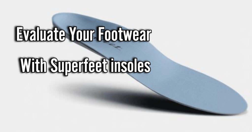 Evaluate Your Footwear with superfeet insoles