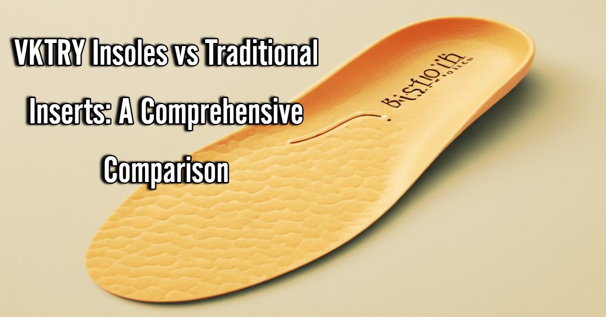 VKTRY Insoles vs Traditional Inserts: A Comprehensive Comparison