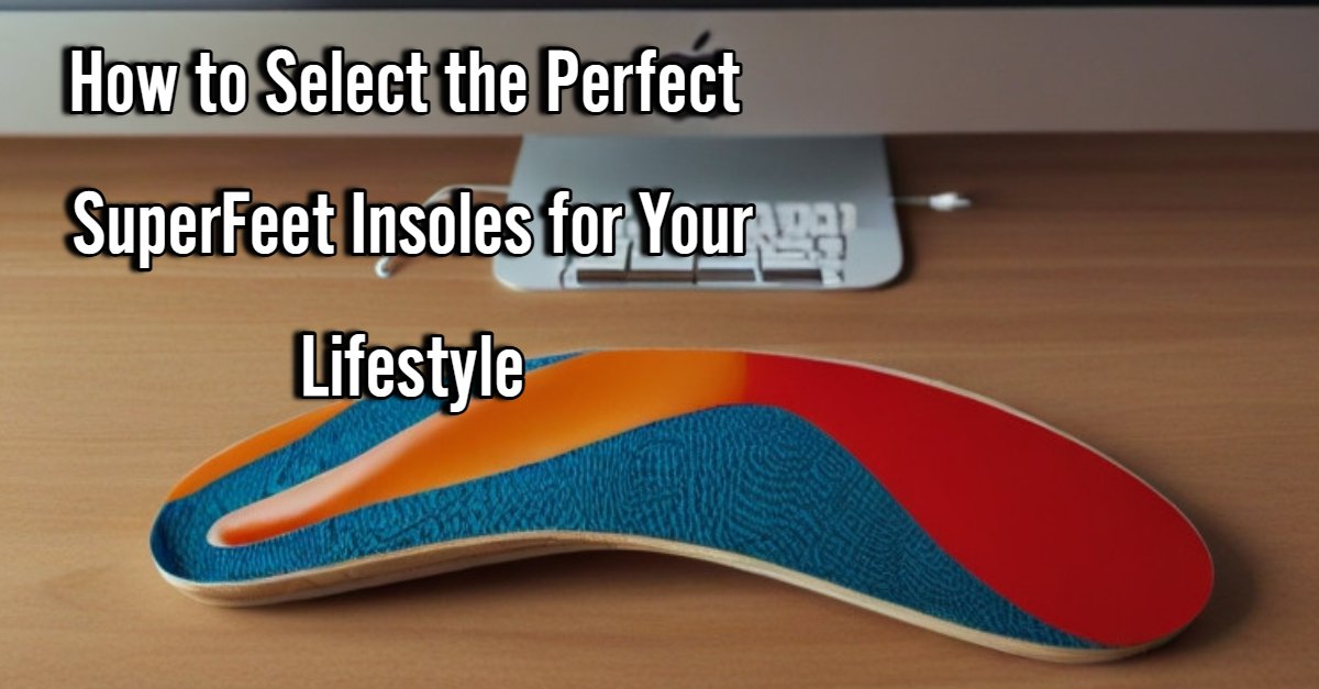 How to Select the Perfect SuperFeet Insoles for Your Lifestyle