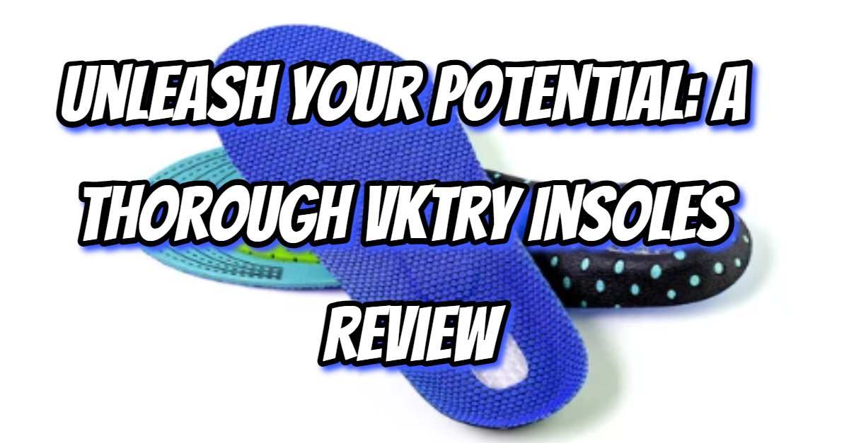 Unleash Your Potential: A Thorough VKTRY Insoles Review
