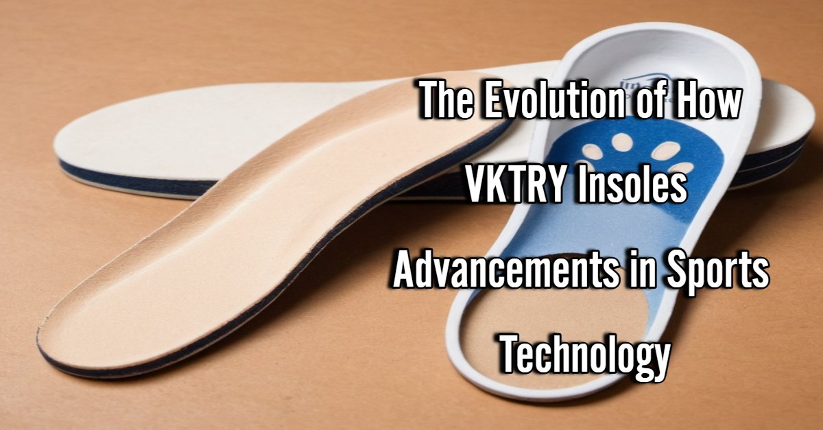 The Evolution of How VKTRY Insoles Advancements in Sports Technology