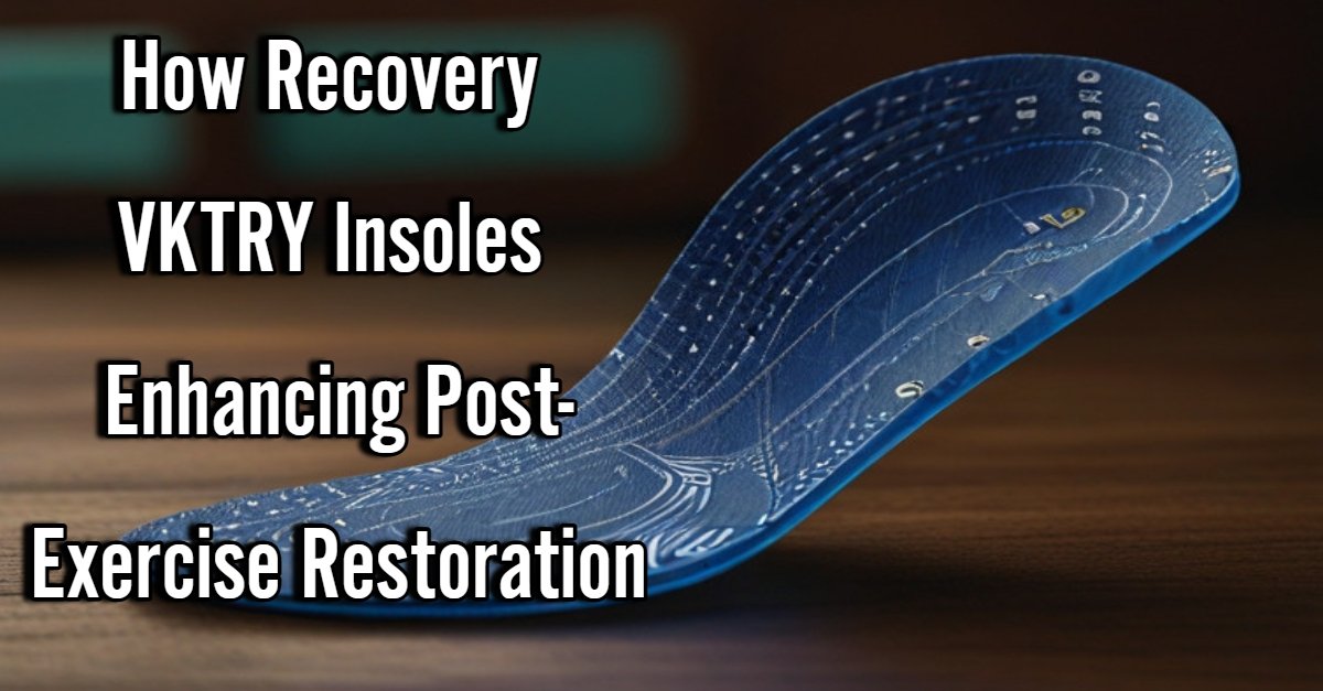 How Recovery VKTRY Insoles Enhancing Post-Exercise Restoration