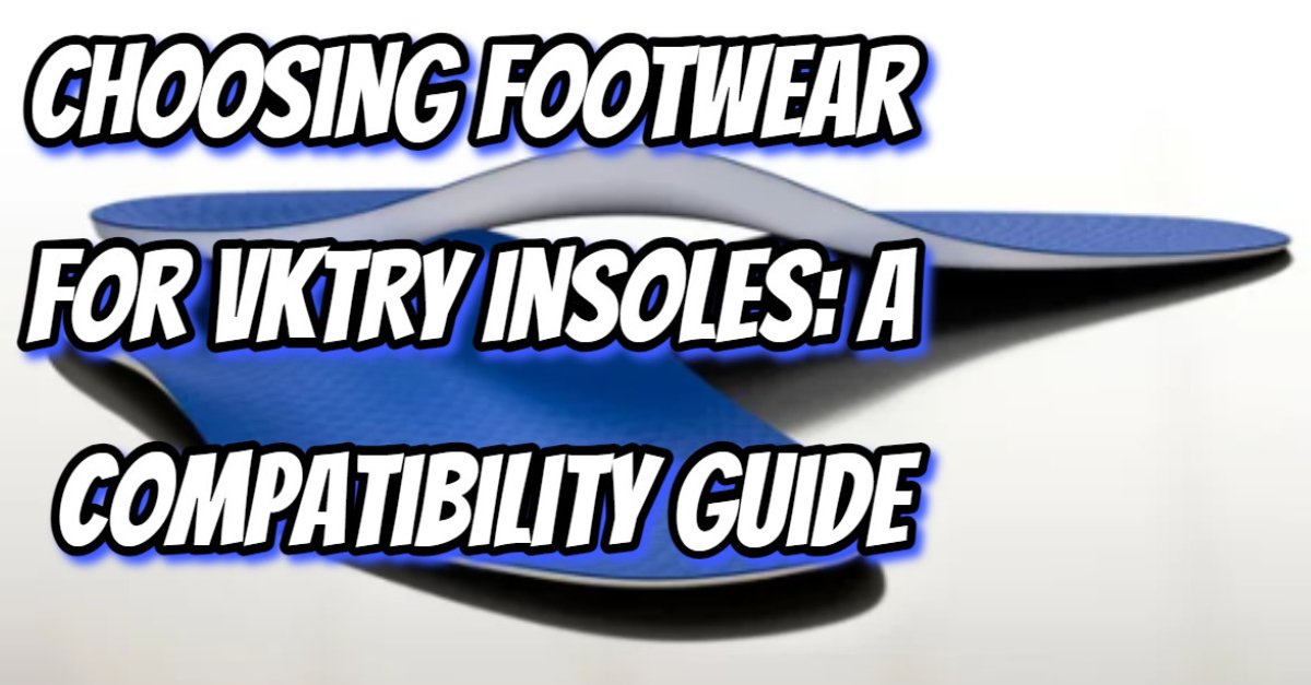 Choosing Footwear for VKTRY Insoles: A Compatibility Guide