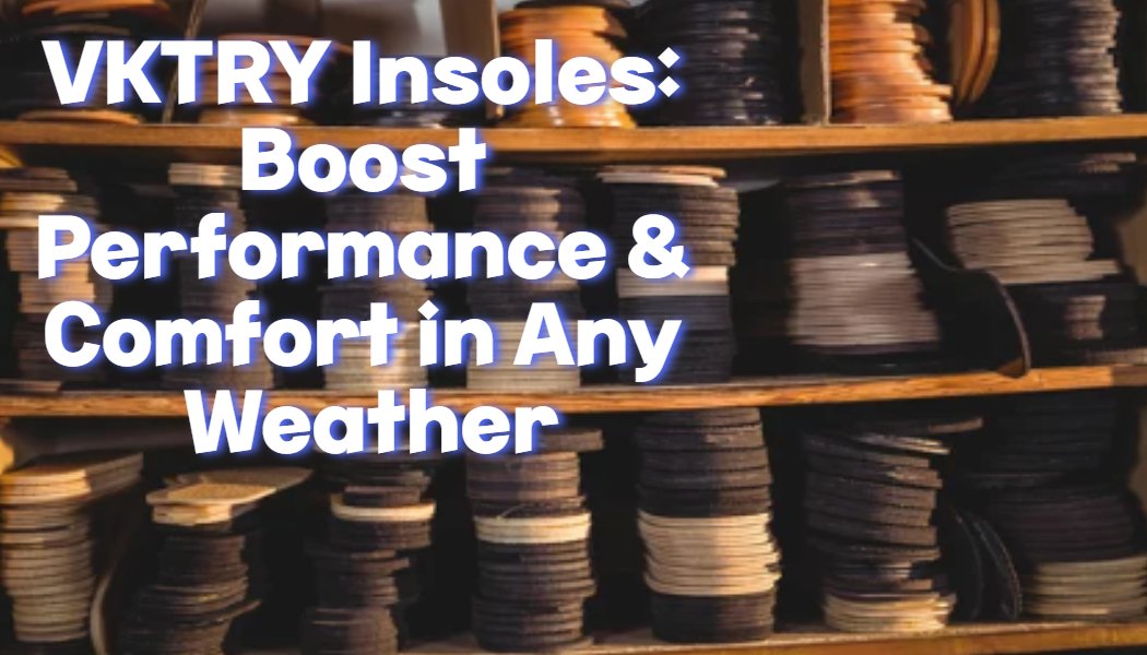 VKTRY Insoles: Boost Performance & Comfort in Any Weather