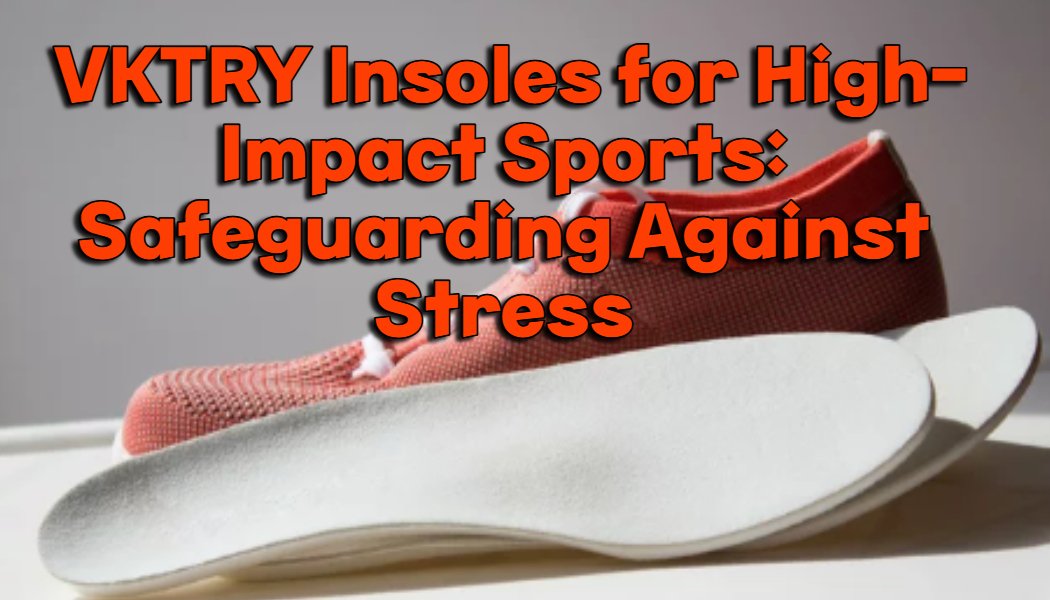 VKTRY Insoles for High-Impact Sports: Safeguarding Against Stress