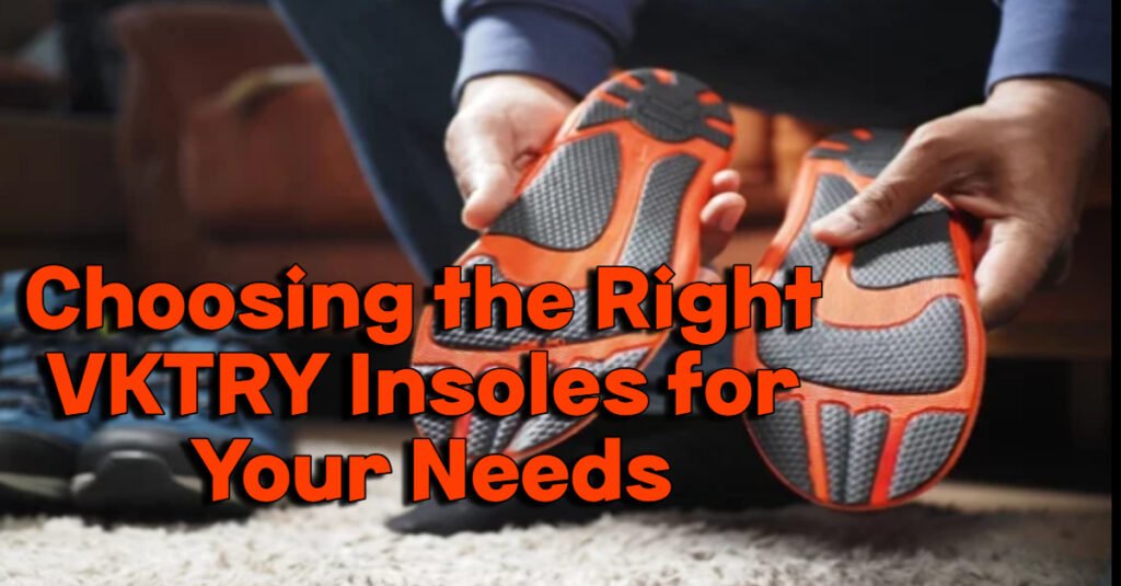 Choosing the Right VKTRY Insoles for Your Needs